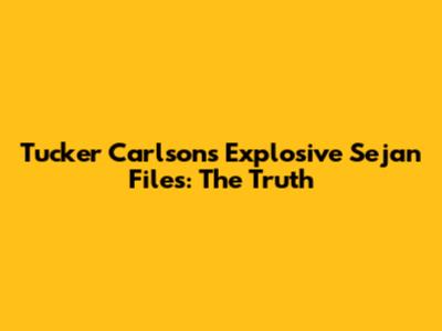 Tucker Carlson's Explosive Sejan Files: The Truth