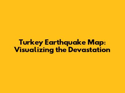 Turkey Earthquake Map: Visualizing the Devastation
