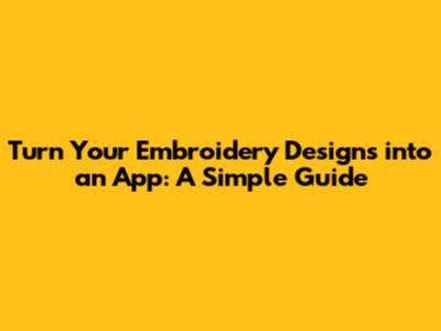 Turn Your Embroidery Designs into an App: A Simple Guide