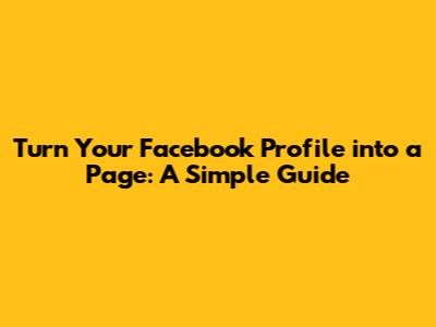 Turn Your Facebook Profile into a Page: A Simple Guide