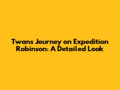 Twan's Journey on Expedition Robinson: A Detailed Look