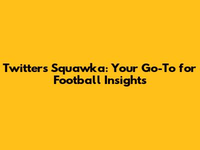 Twitter's Squawka: Your Go-To for Football Insights