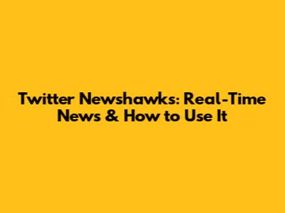 Twitter Newshawks: Real-Time News & How to Use It