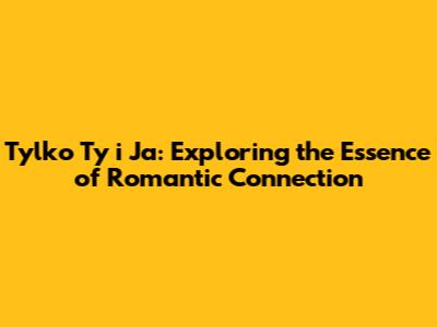 Tylko Ty i Ja: Exploring the Essence of Romantic Connection