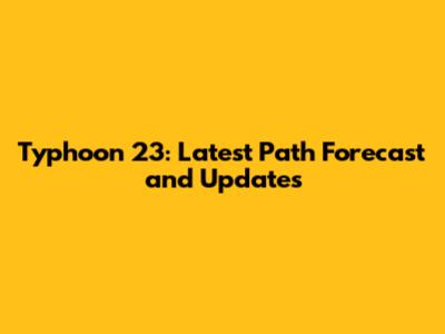Typhoon 23: Latest Path Forecast and Updates