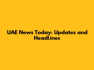 UAE News Today: Updates and Headlines