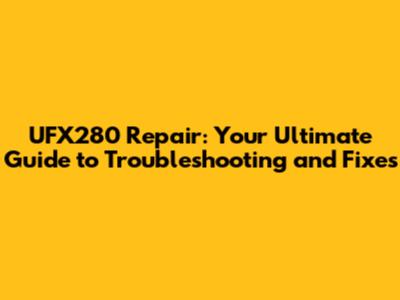 UFX280 Repair: Your Ultimate Guide to Troubleshooting and Fixes