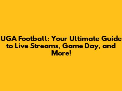 UGA Football: Your Ultimate Guide to Live Streams, Game Day, and More!