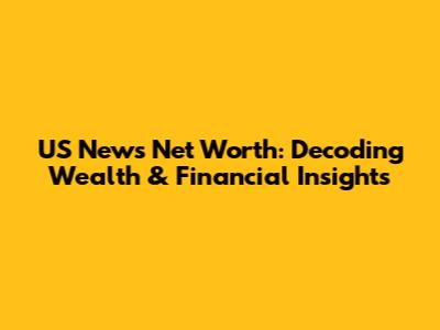 US News Net Worth: Decoding Wealth & Financial Insights