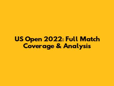 US Open 2022: Full Match Coverage & Analysis