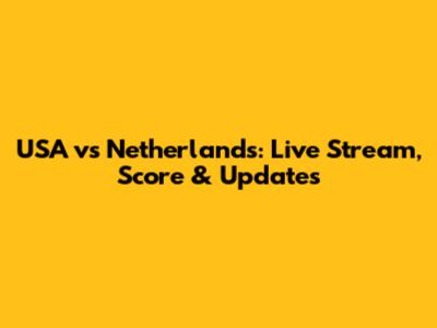 USA vs Netherlands: Live Stream, Score & Updates