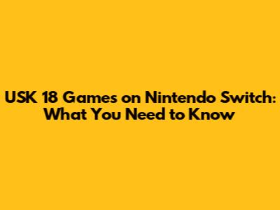 USK 18 Games on Nintendo Switch: What You Need to Know