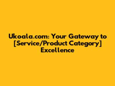 Ukoala.com: Your Gateway to [Service/Product Category] Excellence