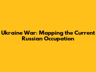 Ukraine War: Mapping the Current Russian Occupation