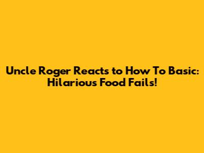 Uncle Roger Reacts to How To Basic: Hilarious Food Fails!