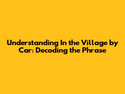 Understanding "In the Village by Car": Decoding the Phrase