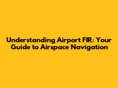 Understanding Airport FIR: Your Guide to Airspace Navigation
