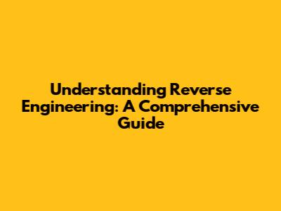 Understanding Reverse Engineering: A Comprehensive Guide