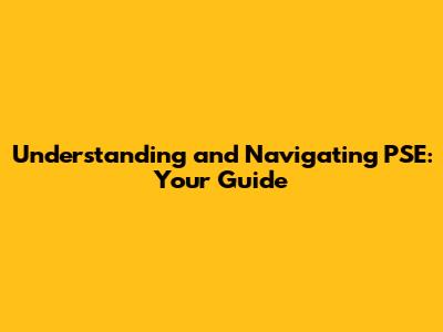 Understanding and Navigating PSE: Your Guide