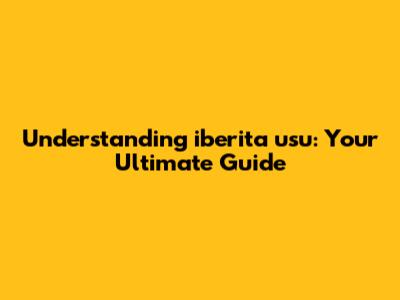 Understanding iberita usu: Your Ultimate Guide
