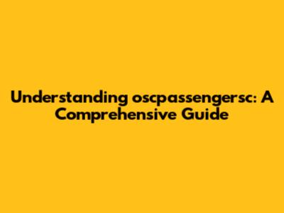 Understanding oscpassengersc: A Comprehensive Guide