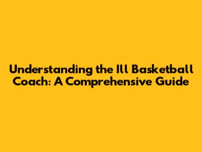 Understanding the Ill Basketball Coach: A Comprehensive Guide