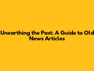 Unearthing the Past: A Guide to Old News Articles