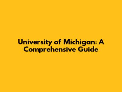 University of Michigan: A Comprehensive Guide