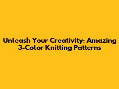 Unleash Your Creativity: Amazing 3-Color Knitting Patterns