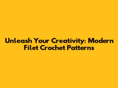 Unleash Your Creativity: Modern Filet Crochet Patterns
