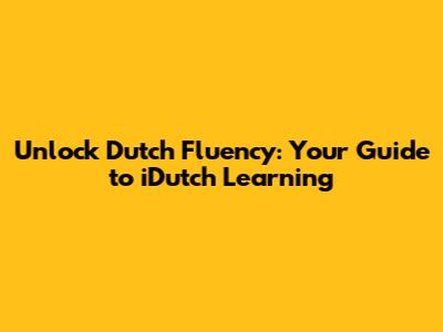 Unlock Dutch Fluency: Your Guide to iDutch Learning