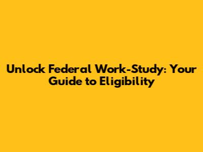 Unlock Federal Work-Study: Your Guide to Eligibility
