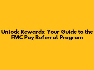Unlock Rewards: Your Guide to the FMC Pay Referral Program