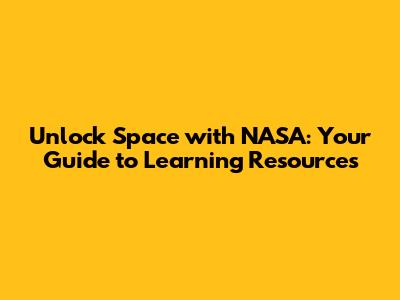 Unlock Space with NASA: Your Guide to Learning Resources