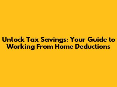 Unlock Tax Savings: Your Guide to Working From Home Deductions