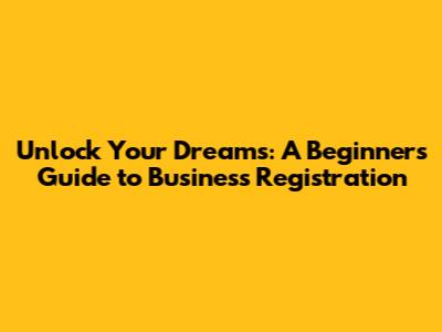Unlock Your Dreams: A Beginner's Guide to Business Registration