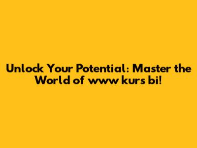 Unlock Your Potential: Master the World of www kurs bi!