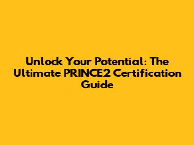 Unlock Your Potential: The Ultimate PRINCE2 Certification Guide