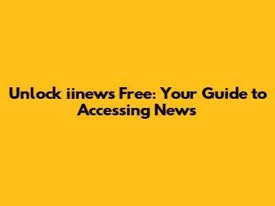 Unlock iinews Free: Your Guide to Accessing News