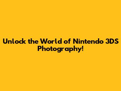 Unlock the World of Nintendo 3DS Photography!