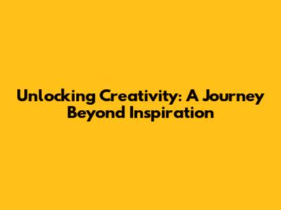 Unlocking Creativity: A Journey Beyond Inspiration