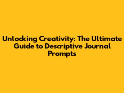 Unlocking Creativity: The Ultimate Guide to Descriptive Journal Prompts