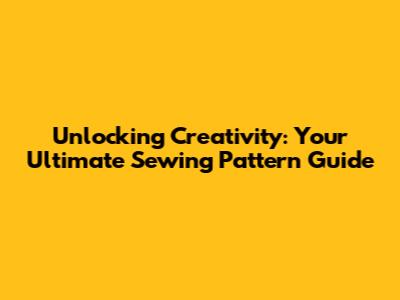 Unlocking Creativity: Your Ultimate Sewing Pattern Guide