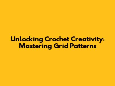 Unlocking Crochet Creativity: Mastering Grid Patterns