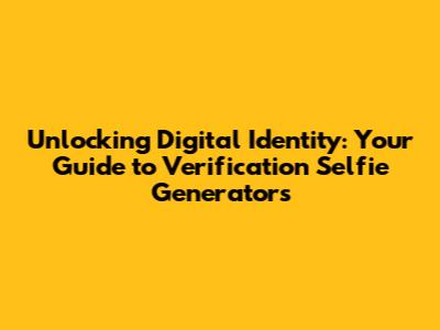 Unlocking Digital Identity: Your Guide to Verification Selfie Generators