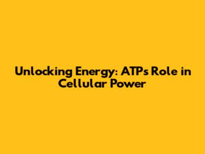 Unlocking Energy: ATP's Role in Cellular Power