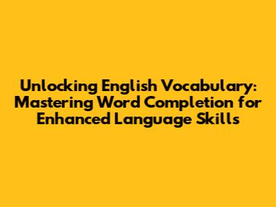 Unlocking English Vocabulary: Mastering Word Completion for Enhanced Language Skills