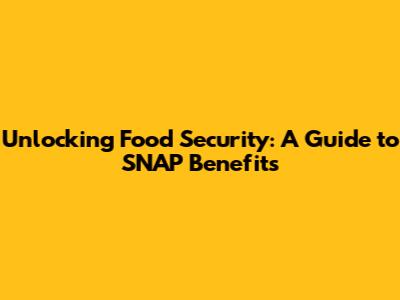 Unlocking Food Security: A Guide to SNAP Benefits