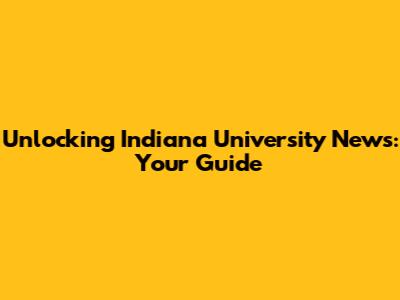 Unlocking Indiana University News: Your Guide