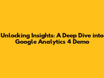 Unlocking Insights: A Deep Dive into Google Analytics 4 Demo